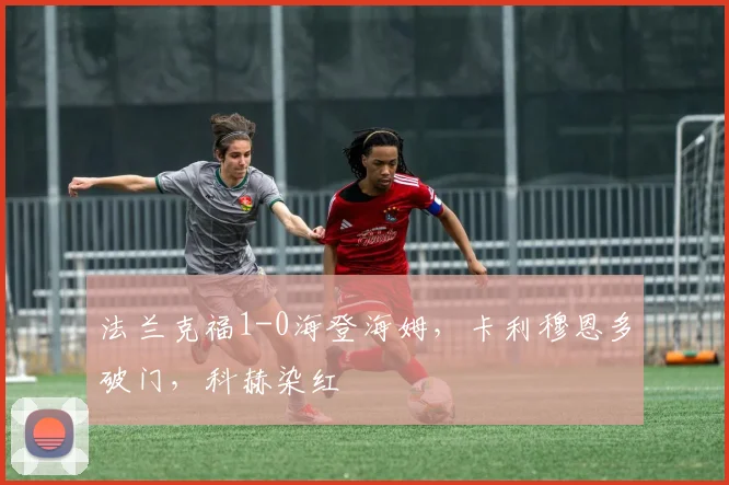 法兰克福1-0海登海姆，卡利穆恩多破门，科赫染红